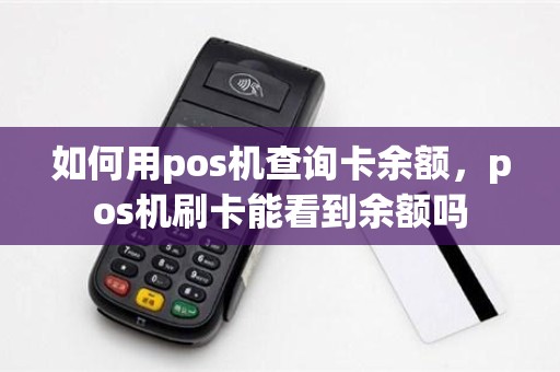 如何用pos机查询卡余额，pos机刷卡能看到余额吗