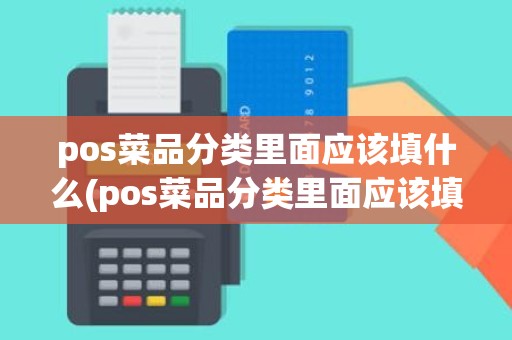 pos菜品分类里面应该填什么(pos菜品分类里面应该填什么)