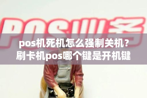 pos机死机怎么强制关机？刷卡机pos哪个键是开机键