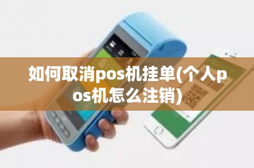 如何取消pos机挂单(个人pos机怎么注销)
