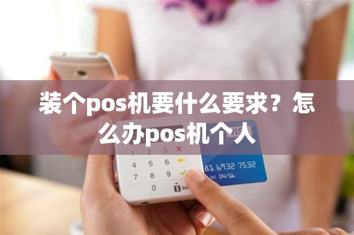 装个pos机要什么要求？怎么办pos机个人