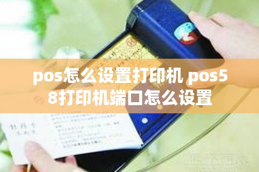 pos怎么设置打印机 pos58打印机端口怎么设置