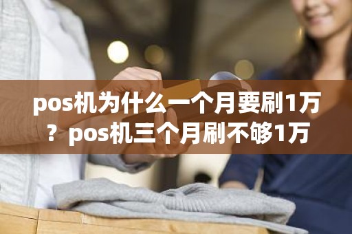 pos机为什么一个月要刷1万？pos机三个月刷不够1万会怎么样