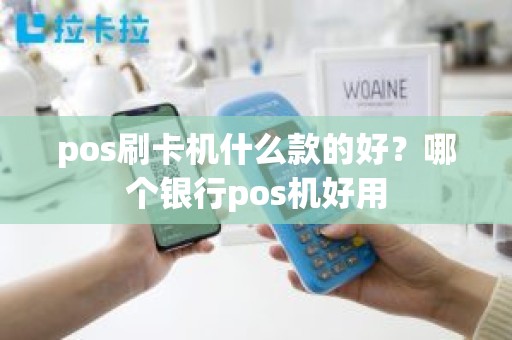 pos刷卡机什么款的好？哪个银行pos机好用