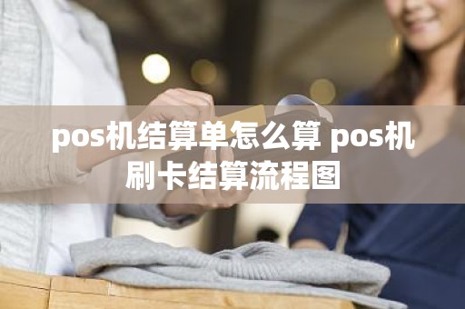 pos机结算单怎么算 pos机刷卡结算流程图