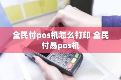 全民付pos机怎么打印 全民付易pos机