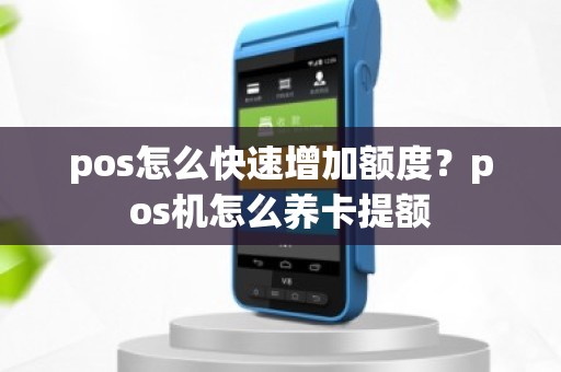 pos怎么快速增加额度？pos机怎么养卡提额