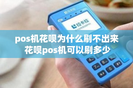 pos机花呗为什么刷不出来 花呗pos机可以刷多少