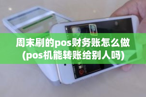 周末刷的pos财务账怎么做(pos机能转账给别人吗)