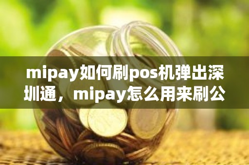mipay如何刷pos机弹出深圳通，mipay怎么用来刷公交