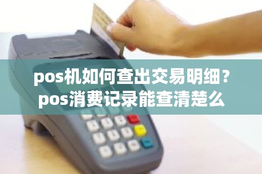 pos机如何查出交易明细？pos消费记录能查清楚么