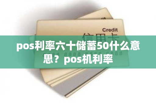 pos利率六十储蓄50什么意思？pos机利率