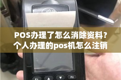 POS办理了怎么消除资料？个人办理的pos机怎么注销