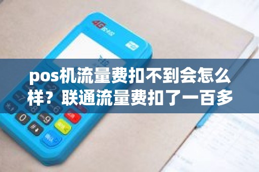 pos机流量费扣不到会怎么样？联通流量费扣了一百多