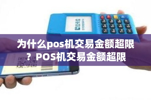 为什么pos机交易金额超限？POS机交易金额超限