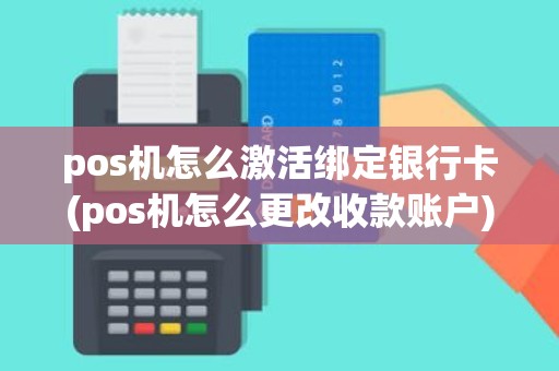 pos机怎么激活绑定银行卡(pos机怎么更改收款账户)