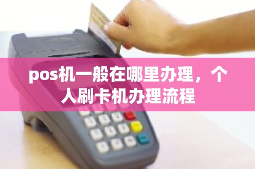 pos机一般在哪里办理，个人刷卡机办理流程