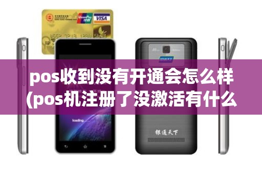 pos收到没有开通会怎么样(pos机注册了没激活有什么影响吗)