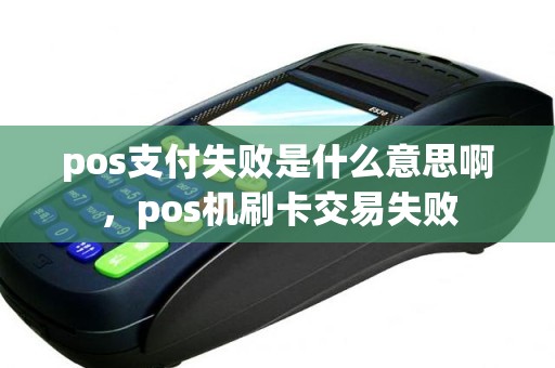pos支付失败是什么意思啊，pos机刷卡交易失败