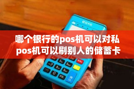 哪个银行的pos机可以对私 pos机可以刷别人的储蓄卡吗