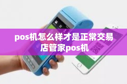 pos机怎么样才是正常交易 店管家pos机