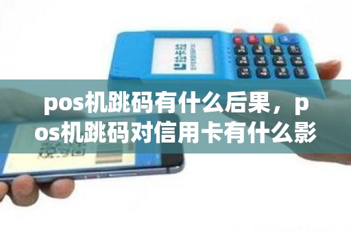 pos机跳码有什么后果，pos机跳码对信用卡有什么影响
