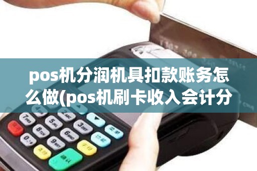 pos机分润机具扣款账务怎么做(pos机刷卡收入会计分录)