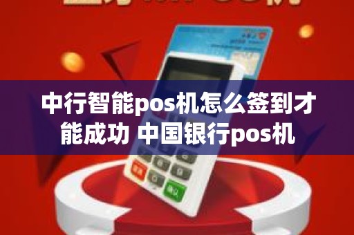 中行智能pos机怎么签到才能成功 中国银行pos机