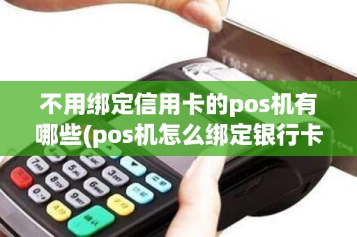 不用绑定信用卡的pos机有哪些(pos机怎么绑定银行卡)