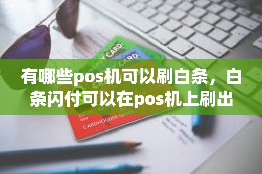 有哪些pos机可以刷白条，白条闪付可以在pos机上刷出来吗