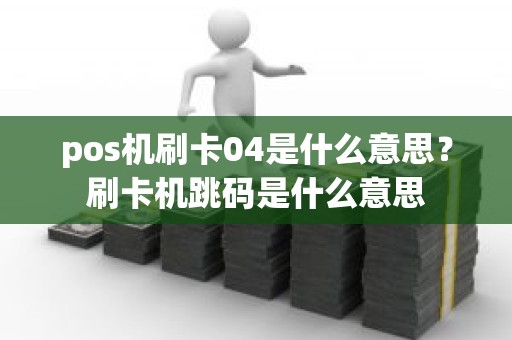 pos机刷卡04是什么意思？刷卡机跳码是什么意思