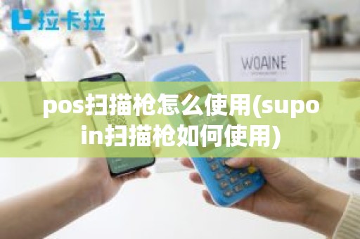 pos扫描枪怎么使用(supoin扫描枪如何使用)