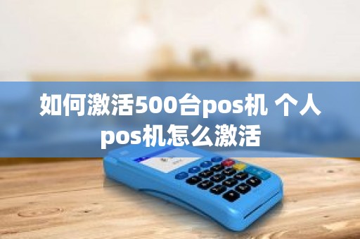 如何激活500台pos机 个人pos机怎么激活
