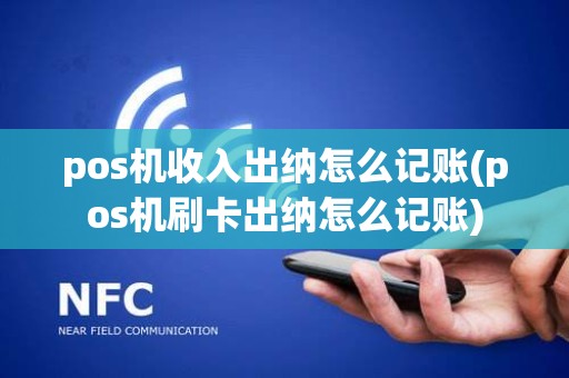 pos机收入出纳怎么记账(pos机刷卡出纳怎么记账)