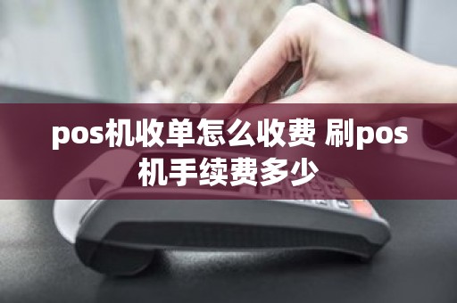 pos机收单怎么收费 刷pos机手续费多少