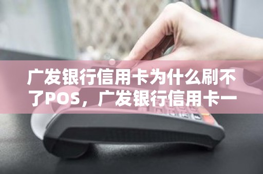 广发银行信用卡为什么刷不了POS，广发银行信用卡一天能刷几笔