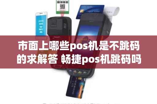 市面上哪些pos机是不跳码的求解答 畅捷pos机跳码吗