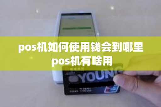 pos机如何使用钱会到哪里 pos机有啥用