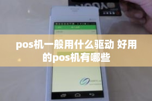 pos机一般用什么驱动 好用的pos机有哪些