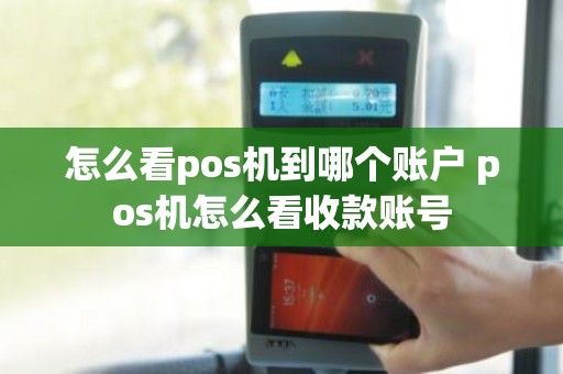 怎么看pos机到哪个账户 pos机怎么看收款账号