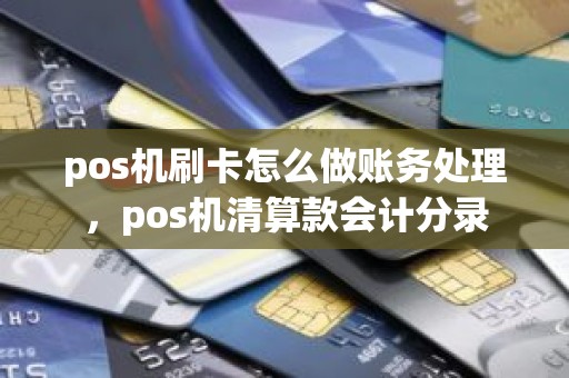 pos机刷卡怎么做账务处理，pos机清算款会计分录