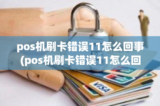 pos机刷卡错误11怎么回事(pos机刷卡错误11怎么回事)