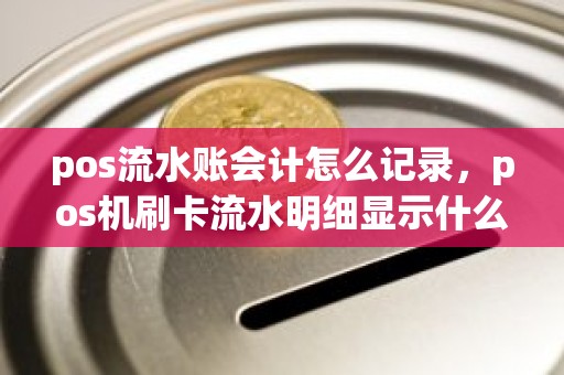 pos流水账会计怎么记录，pos机刷卡流水明细显示什么