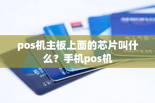 pos机主板上面的芯片叫什么？手机pos机