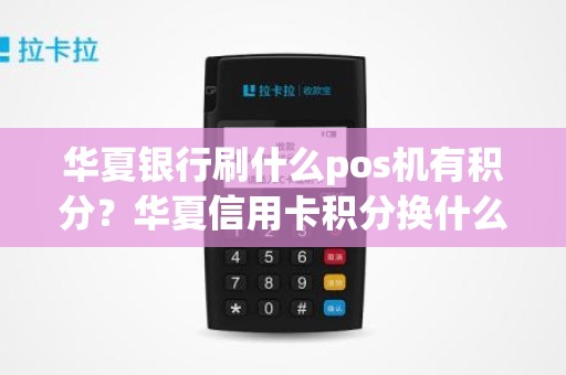 华夏银行刷什么pos机有积分？华夏信用卡积分换什么最合适
