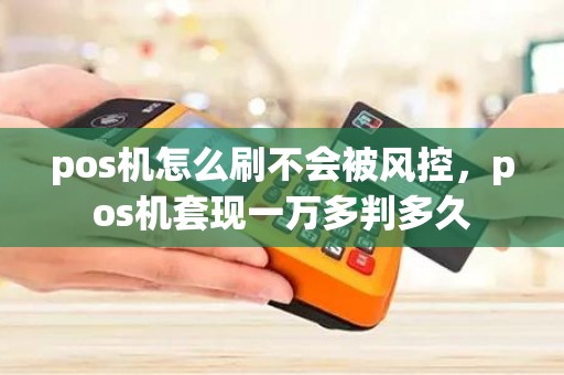 pos机怎么刷不会被风控，pos机套现一万多判多久