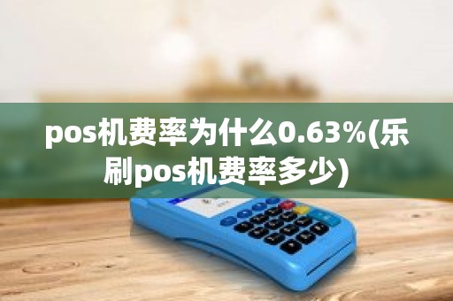 pos机费率为什么0.63%(乐刷pos机费率多少)