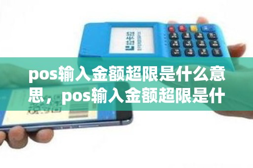 pos输入金额超限是什么意思，pos输入金额超限是什么意思