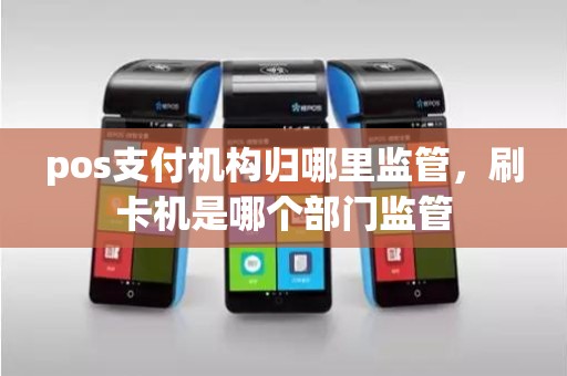 pos支付机构归哪里监管，刷卡机是哪个部门监管
