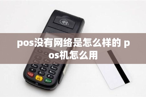 pos没有网络是怎么样的 pos机怎么用